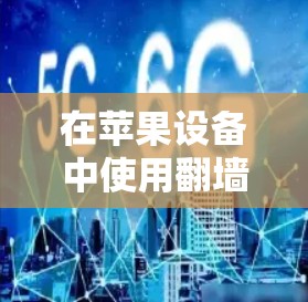 在苹果设备中使用翻墙软件（如Y2K或Kubeflow）可以模拟外部网络，保护内部网络的安全。以下是使用翻墙软件的具体步骤
