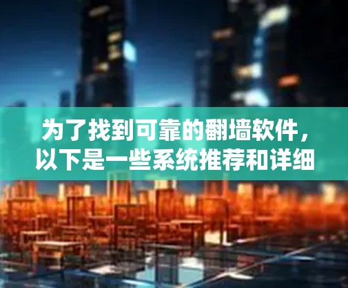 为了找到可靠的翻墙软件，以下是一些系统推荐和详细的步骤说明