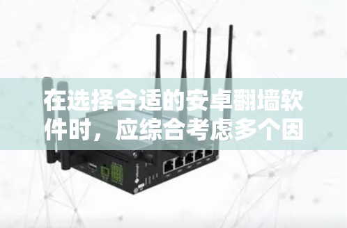 在选择合适的安卓翻墙软件时，应综合考虑多个因素以确保最佳的网络隔离效果。以下是对不同软件的综合评价和推荐