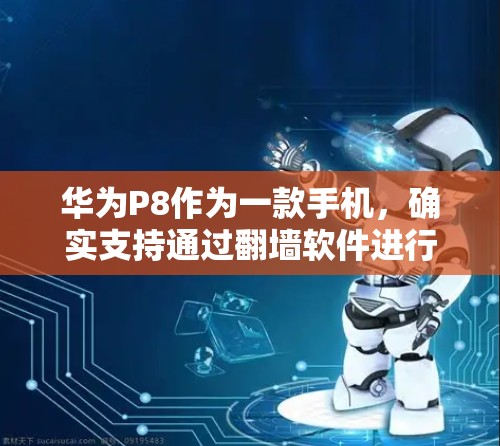 华为P8作为一款手机，确实支持通过翻墙软件进行设备的多平台切换，特别是华为手机。华为P8的翻墙功能主要是通过和易网、飞秒软件、infectsoft 等软件进行的。以下是使用华为P8翻墙的具体步骤