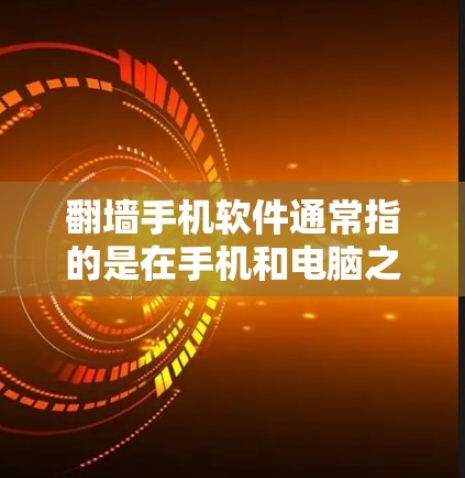 翻墙手机软件通常指的是在手机和电脑之间进行文件传输或存储的操作工具。这种技术允许用户将存储在手机上的文件或设备（如照片、视频或文件）转移到电脑上，或者反过来，从而实现文件的共享和移动