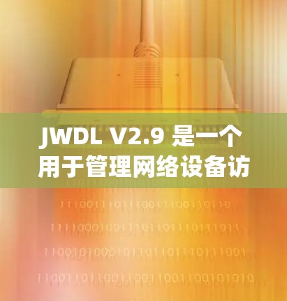 JWDL V2.9 是一个用于管理网络设备访问权限的工具，主要用于在 Windows 环境中管理网络设备的访问。以下是使用 JWDL V2.9 的步骤
