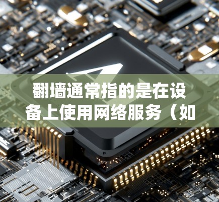 翻墙通常指的是在设备上使用网络服务（如Wi-Fi或4G）来传输数据，但在某些情况下，苹果手机的系统可能会尝试绕过翻墙来安装或使用某些应用程序。以下是一些可能的解决方法