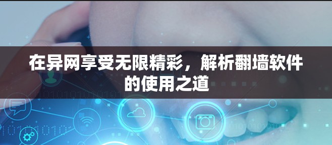 在异网享受无限精彩，解析翻墙软件的使用之道