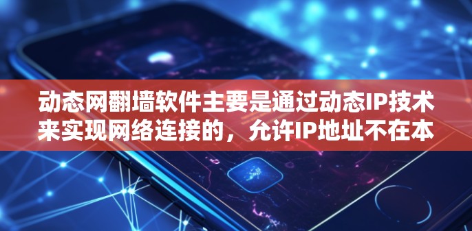 动态网翻墙软件主要是通过动态IP技术来实现网络连接的，允许IP地址不在本地，而是通过网络连接，从而解决防火墙、VPN、热点连接等网络问题。以下是动态网翻墙软件的详细介绍和下载链接