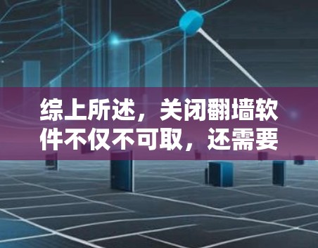 综上所述，关闭翻墙软件不仅不可取，还需要考虑技术、隐私、法律和道德等多个方面的问题。个人或企业如果真的需要访问未经授权的网络资源，那么关闭翻墙软件可能并不是一个明智的选择
