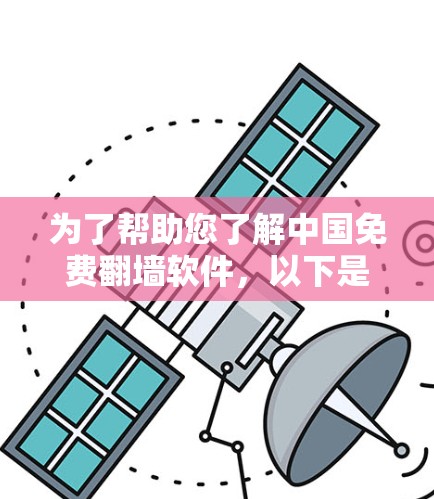 为了帮助您了解中国免费翻墙软件，以下是一些具体的推荐和信息