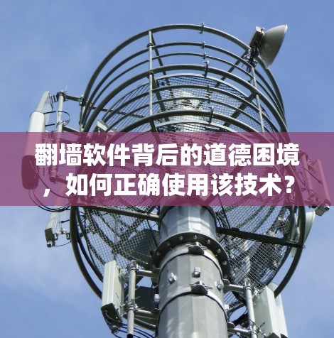 翻墙软件背后的道德困境，如何正确使用该技术？