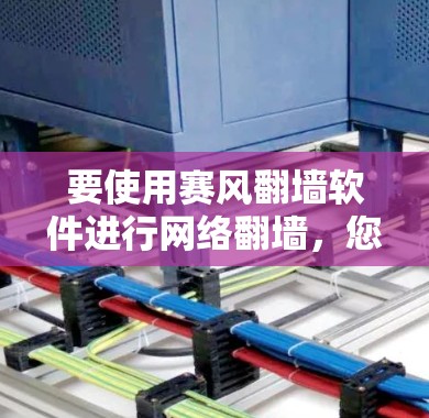 要使用赛风翻墙软件进行网络翻墙，您可以按照以下步骤操作