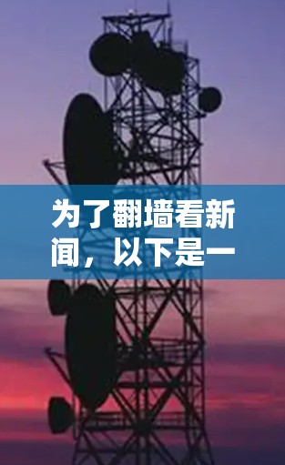 为了翻墙看新闻，以下是一些推荐的软件及其特点