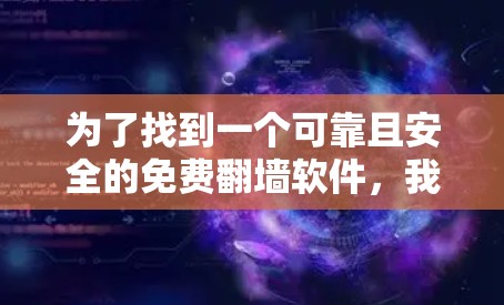 为了找到一个可靠且安全的免费翻墙软件，我将按照以下步骤进行选择和评估