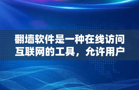 翻墙软件是一种在线访问互联网的工具，允许用户在没有物理网络的情况下访问互联网资源。以下是对翻墙软件的总结，帮助你做出决策