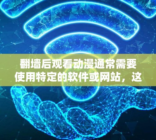 翻墙后观看动漫通常需要使用特定的软件或网站，这些软件通常名为翻墙后观看软件或上传至电脑观看的软件。以下是一些常见的软件和步骤，帮助你完成翻墙后观看动漫