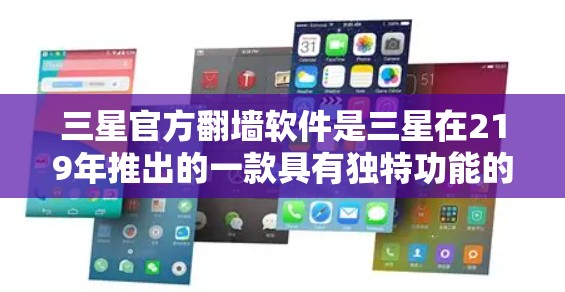 三星官方翻墙软件是三星在219年推出的一款具有独特功能的翻墙软件，旨在限制用户对互联网的访问，或限制某些网站的访问权限。以下是对该软件的详细分析