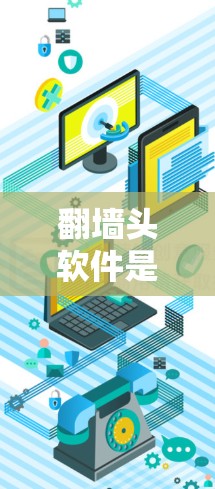 翻墙头软件是一个集安全、高效和多功能于一身的工具，适合需要加密数据、跨平台访问和文件传输的用户。以下是详细的步骤和信息