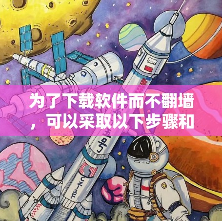 为了下载软件而不翻墙，可以采取以下步骤和方法