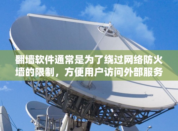 翻墙软件通常是为了绕过网络防火墙的限制，方便用户访问外部服务器或资源。虽然免费翻墙软件常见，但某些软件可能允许一定的费用或功能。以下是一些考虑免费翻墙软件的建议