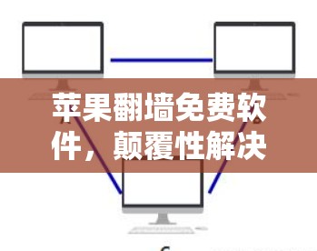 苹果翻墙免费软件，颠覆性解决方案，重塑数据传输安全