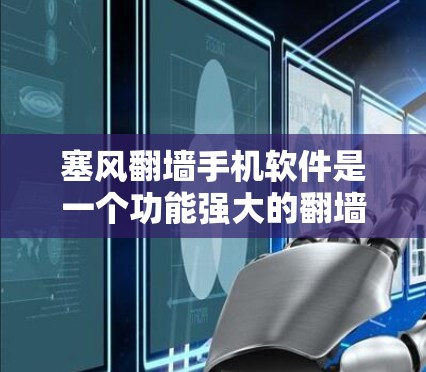 塞风翻墙手机软件是一个功能强大的翻墙工具，支持多种目的和版本，适合普通用户和偶尔使用的用户。以下是关于塞风翻墙手机软件的详细信息