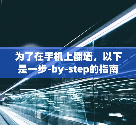 为了在手机上翻墙，以下是一步-by-step的指南