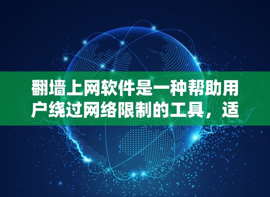 翻墙上网软件是一种帮助用户绕过网络限制的工具，适用于那些需要访问特定内容或有严格网络访问限制的用户。这些软件通常包括以下特点和功能