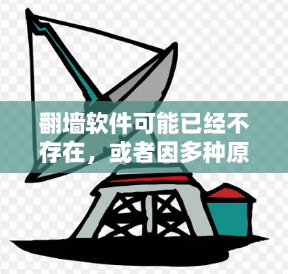 翻墙软件可能已经不存在，或者因多种原因而终止其普及。以下是对这一现象的逐步解释