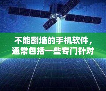不能翻墙的手机软件，通常包括一些专门针对特定应用或用户群体的工具，这些软件允许用户绕过网络防火墙，访问外部服务器或资源。以下是一些常见的不能翻墙的手机软件及其使用场景