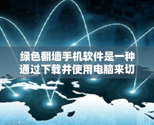绿色翻墙手机软件是一种通过下载并使用电脑来切换手机的工具，旨在利用电脑资源来优化手机使用体验。以下是对该技术的详细分析和总结