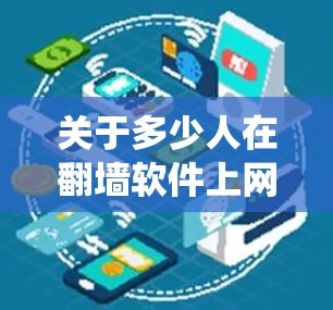 关于多少人在翻墙软件上网的问题，由于缺乏具体的数据和统计信息，无法提供确切的数字答案。以下是一些可能的分析和考虑因素