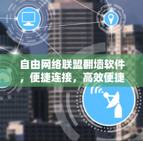 自由网络联盟翻墙软件，便捷连接，高效便捷的探索之旅