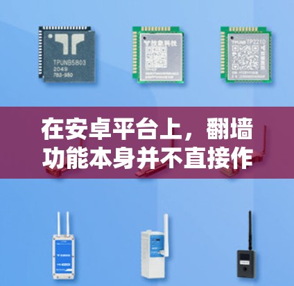在安卓平台上，翻墙功能本身并不直接作为翻墙软件使用，而是通过专用的翻墙驱动来实现。以下是一些在安卓上常见的翻墙驱动和软件