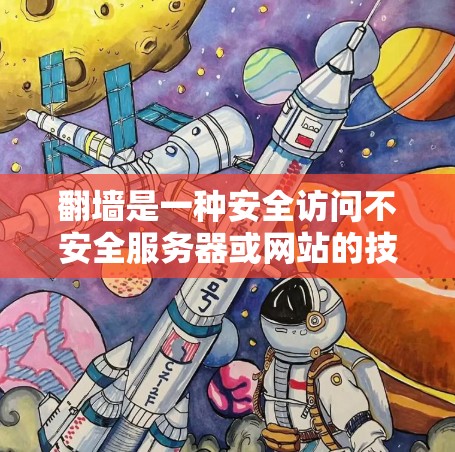 翻墙是一种安全访问不安全服务器或网站的技术，通过将网页从本地服务器转移到云服务器或其他安全的服务器上。以下是对翻墙的详细分析和建议