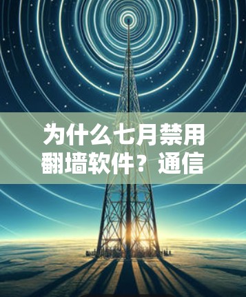 为什么七月禁用翻墙软件？通信工程师的困惑与思考