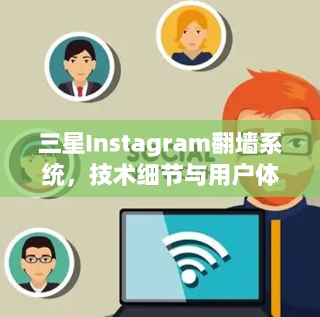 三星Instagram翻墙系统，技术细节与用户体验