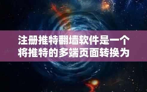 注册推特翻墙软件是一个将推特的多端页面转换为其他平台的软件，以简化用户客户端的使用体验。以下是一个全面的指南，帮助您注册并使用合适的翻墙软件