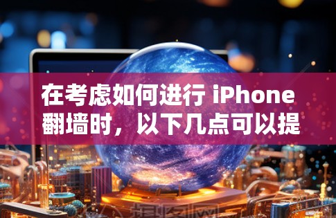 在考虑如何进行 iPhone 翻墙时，以下几点可以提供清晰的指导