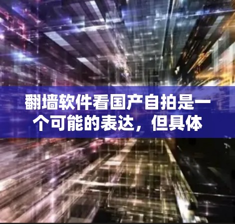 翻墙软件看国产自拍是一个可能的表达，但具体含义需要进一步澄清。以下是对该表达的逐步解释