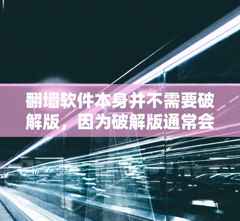 翻墙软件本身并不需要破解版，因为破解版通常会包含恶意代码，甚至可能包含网络攻击工具。因此，建议您选择免费版的翻墙软件，以确保其安全性和稳定性。以下是几个值得推荐的开源翻墙软件