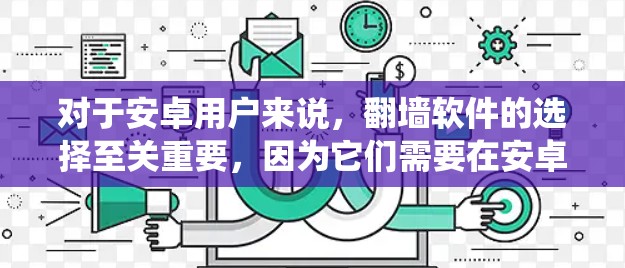 对于安卓用户来说，翻墙软件的选择至关重要，因为它们需要在安卓系统上运行，并且通常支持多种设备和平台。以下是一些推荐的软件，涵盖功能、安全性和易用性