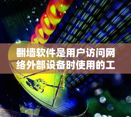 翻墙软件是用户访问网络外部设备时使用的工具，可以有效地保护个人隐私和网络安全。以下是一些推荐的翻墙软件，分为免费版和付费版，供用户参考