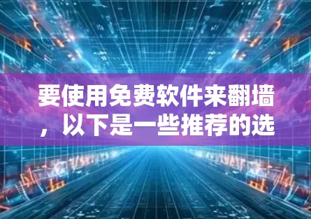 要使用免费软件来翻墙，以下是一些推荐的选择，每个软件都有其独特的优势和适用场景