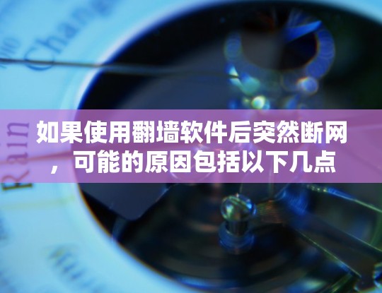 如果使用翻墙软件后突然断网，可能的原因包括以下几点