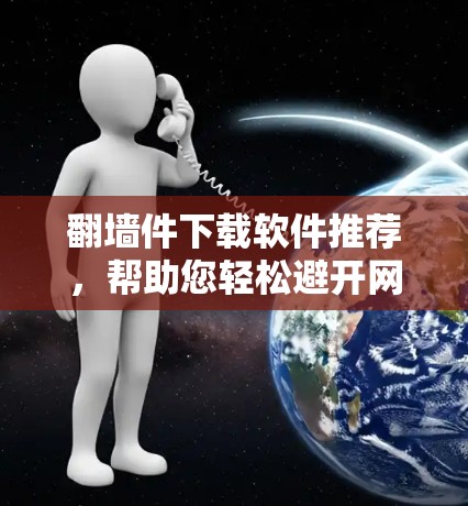 翻墙件下载软件推荐，帮助您轻松避开网络隔离