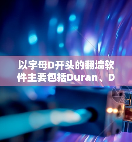 以字母D开头的翻墙软件主要包括Duran、Deno和Diverter等。以下是对这些软件的详细分析