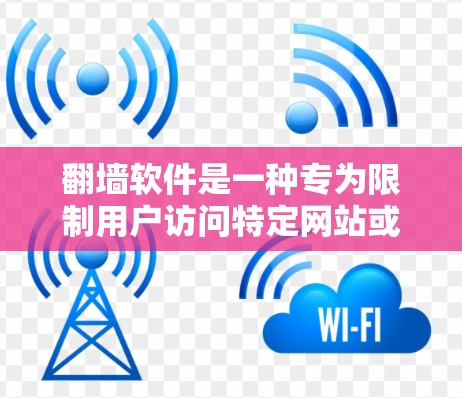 翻墙软件是一种专为限制用户访问特定网站或 blocked 的网站而设计的应用程序，通常用于解决在移动设备或有特殊限制的网站上访问问题。以下是一些推荐的翻墙软件，以及它们的特点和适用场景