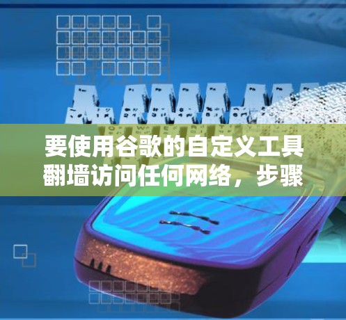 要使用谷歌的自定义工具翻墙访问任何网络，步骤如下