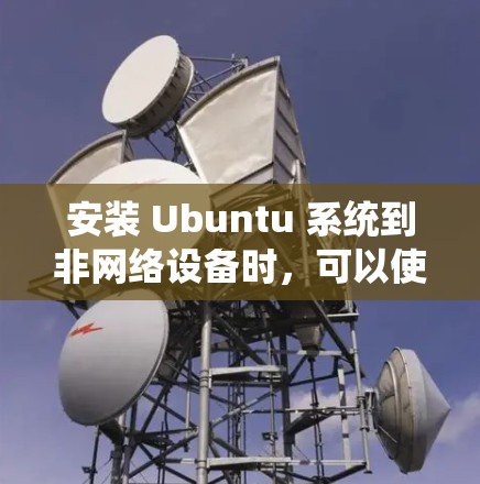 安装 Ubuntu 系统到非网络设备时，可以使用翻墙软件来管理文件传输。以下是一步步的指南