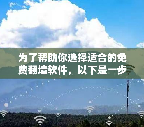 为了帮助你选择适合的免费翻墙软件，以下是一步步的指南