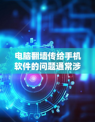 电脑翻墙传给手机软件的问题通常涉及网络协议、端口设置、无线连接等。以下是详细的解决步骤和解决方案