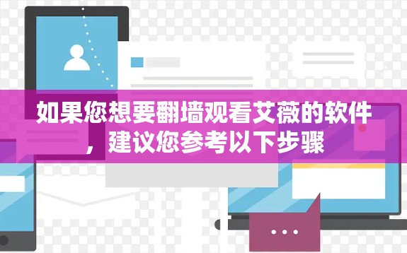 如果您想要翻墙观看艾薇的软件，建议您参考以下步骤